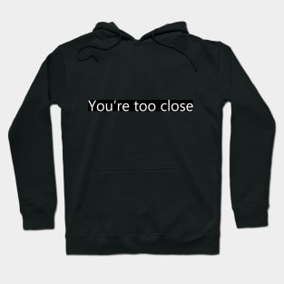 Funny Social Distancing - You're too close Hoodie
